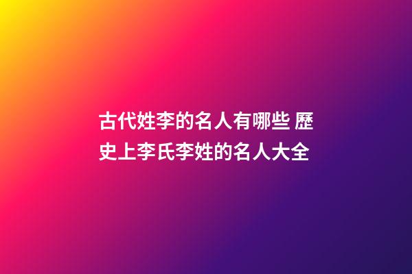 古代姓李的名人有哪些 歷史上李氏李姓的名人大全